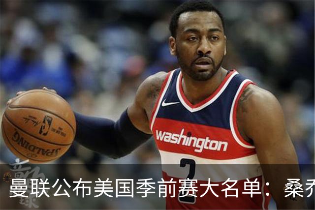 曼联公布美国季前赛大名单：桑乔&新援约罗在列